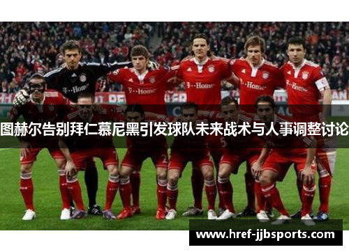 图赫尔告别拜仁慕尼黑引发球队未来战术与人事调整讨论 图赫尔告别拜仁慕尼黑引发球队未来战术与人事调整讨论