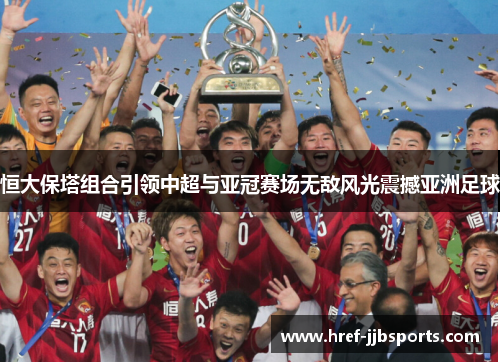 恒大保塔组合引领中超与亚冠赛场无敌风光震撼亚洲足球